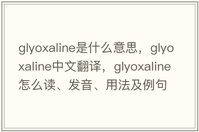 glyoxaline是什么意思，glyoxaline中文翻譯，glyoxaline怎么讀、發(fā)音、用法及例句
