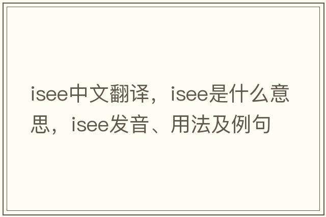 isee中文翻譯，isee是什么意思，isee發(fā)音、用法及例句