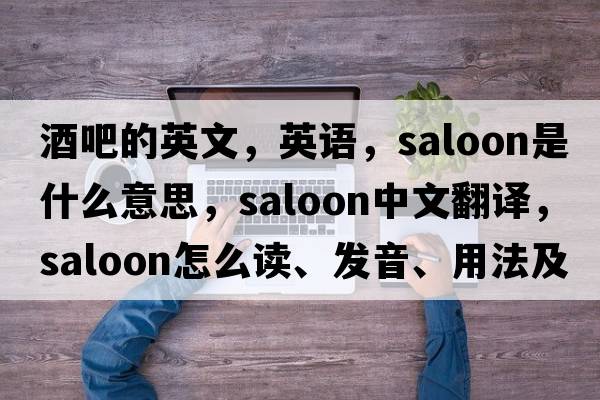 酒吧的英文，英語(yǔ)，saloon是什么意思，saloon中文翻譯，saloon怎么讀、發(fā)音、用法及例句
