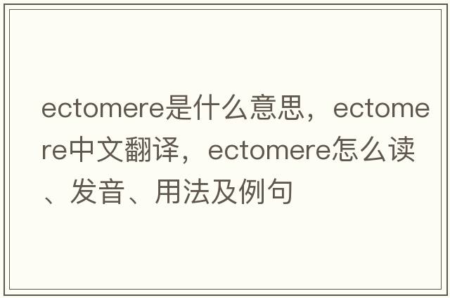 ectomere是什么意思，ectomere中文翻譯，ectomere怎么讀、發(fā)音、用法及例句