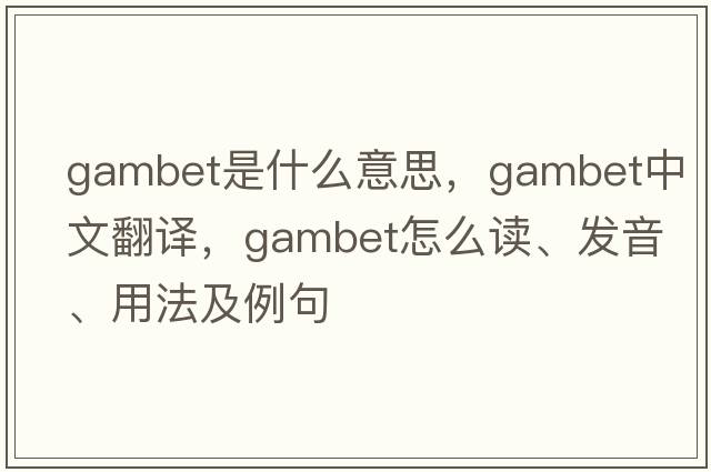Gambet是什么意思，Gambet中文翻譯，Gambet怎么讀、發(fā)音、用法及例句