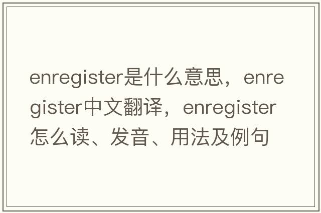 enregister是什么意思，enregister中文翻譯，enregister怎么讀、發(fā)音、用法及例句