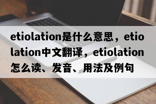 etiolation是什么意思，etiolation中文翻譯，etiolation怎么讀、發(fā)音、用法及例句