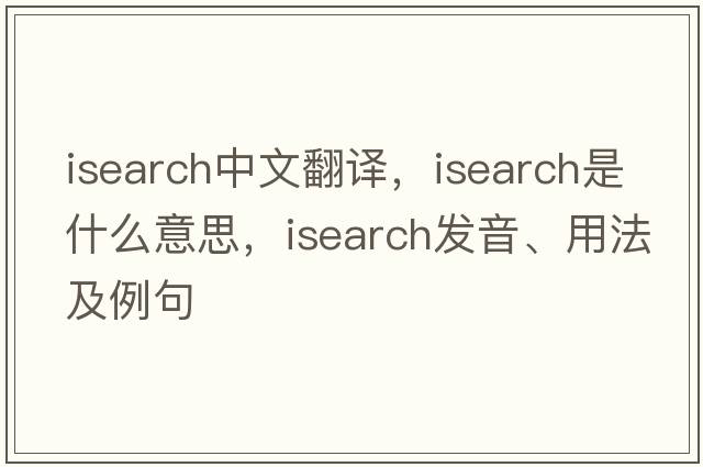 isearch中文翻譯，isearch是什么意思，isearch發(fā)音、用法及例句
