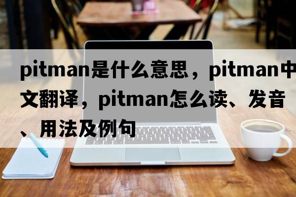 pitman是什么意思，pitman中文翻譯，pitman怎么讀、發(fā)音、用法及例句