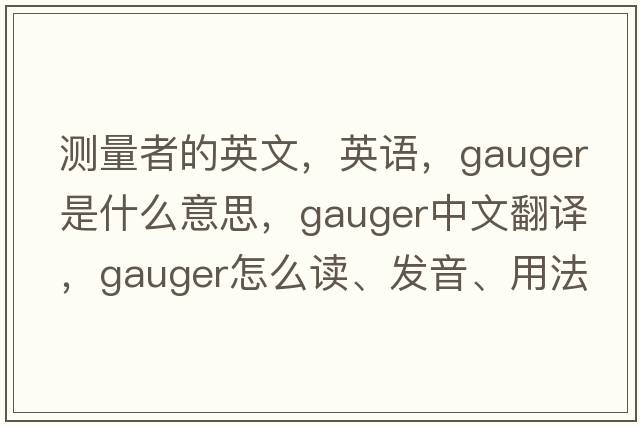測量者的英文，英語(yǔ)，gauger是什么意思，gauger中文翻譯，gauger怎么讀、發(fā)音、用法及例句