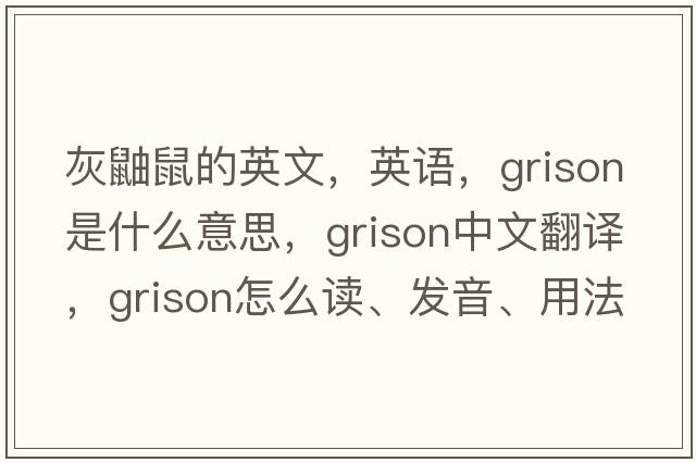 灰鼬鼠的英文，英語(yǔ)，grison是什么意思，grison中文翻譯，grison怎么讀、發(fā)音、用法及例句
