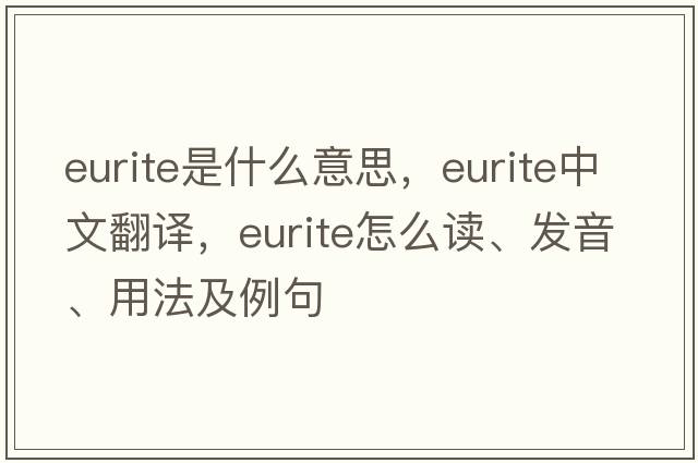 eurite是什么意思，eurite中文翻譯，eurite怎么讀、發(fā)音、用法及例句
