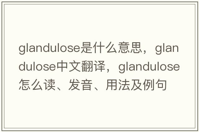 glandulose是什么意思，glandulose中文翻譯，glandulose怎么讀、發(fā)音、用法及例句