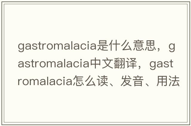 gastromalacia是什么意思，gastromalacia中文翻譯，gastromalacia怎么讀、發(fā)音、用法及例句