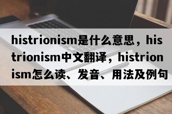 histrionism是什么意思，histrionism中文翻譯，histrionism怎么讀、發(fā)音、用法及例句