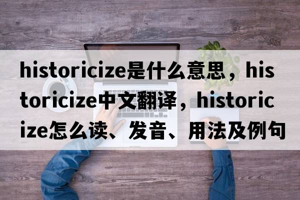 historicize是什么意思，historicize中文翻譯，historicize怎么讀、發(fā)音、用法及例句