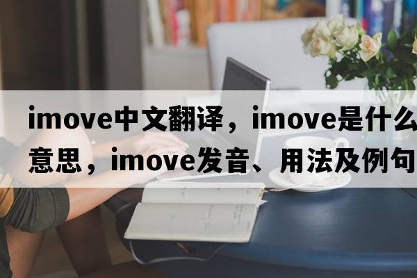 imove中文翻譯，imove是什么意思，imove發(fā)音、用法及例句