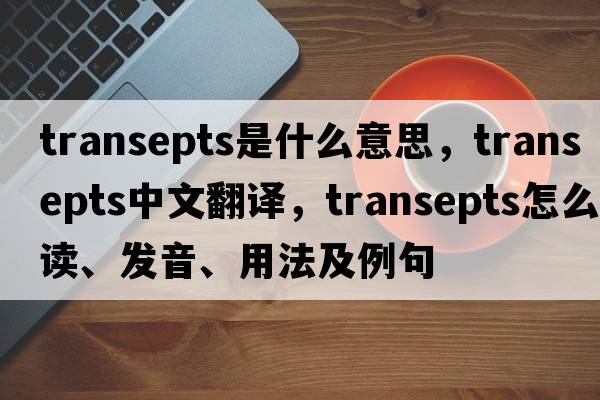 transepts是什么意思，transepts中文翻譯，transepts怎么讀、發(fā)音、用法及例句
