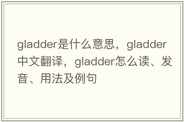 gladder是什么意思，gladder中文翻譯，gladder怎么讀、發(fā)音、用法及例句