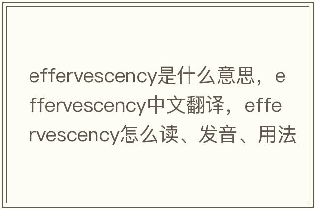 effervescency是什么意思，effervescency中文翻譯，effervescency怎么讀、發(fā)音、用法及例句