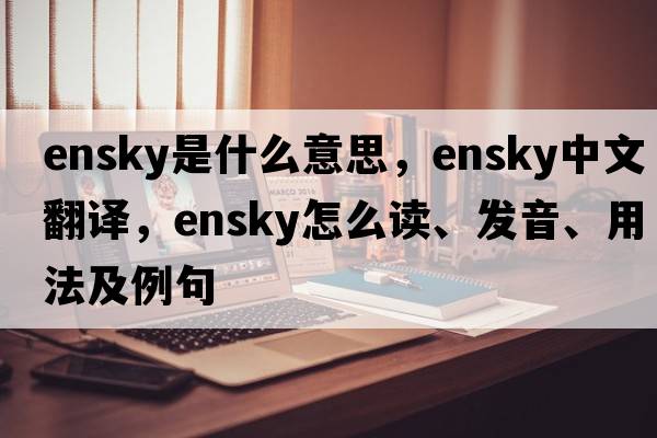 ensky是什么意思，ensky中文翻譯，ensky怎么讀、發(fā)音、用法及例句