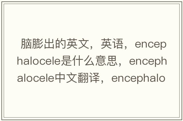  腦膨出的英文，英語(yǔ)，encephalocele是什么意思，encephalocele中文翻譯，encephalocele怎么讀、發(fā)音、用法及例句