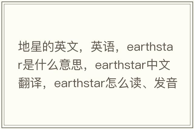 地星的英文，英語(yǔ)，earthstar是什么意思，earthstar中文翻譯，earthstar怎么讀、發(fā)音、用法及例句