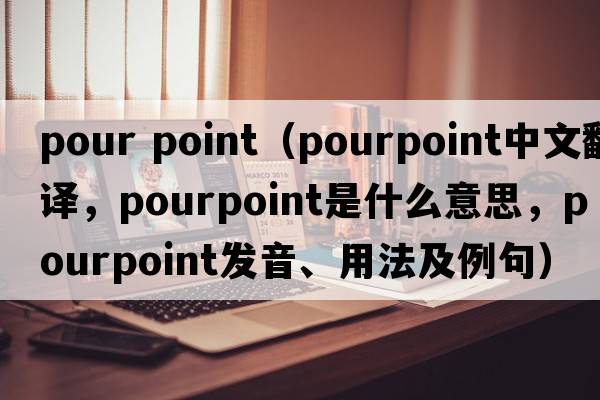 pour point（pourpoint中文翻譯，pourpoint是什么意思，pourpoint發(fā)音、用法及例句）