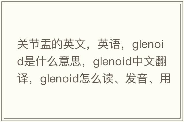 關(guān)節盂的英文，英語(yǔ)，glenoid是什么意思，glenoid中文翻譯，glenoid怎么讀、發(fā)音、用法及例句