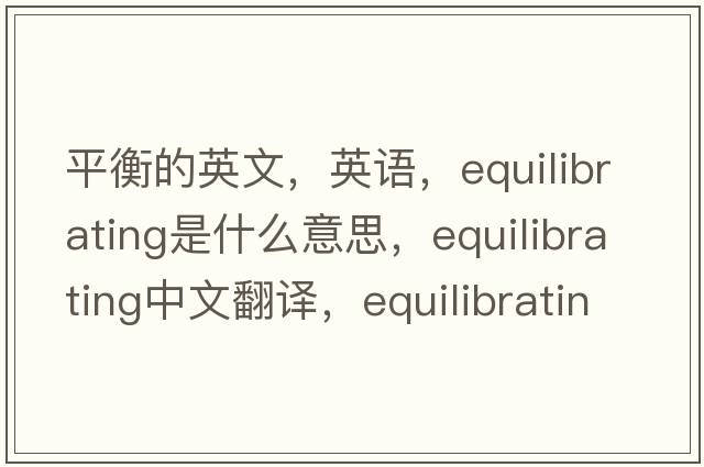 平衡的英文，英語(yǔ)，equilibrating是什么意思，equilibrating中文翻譯，equilibrating怎么讀、發(fā)音、用法及例句