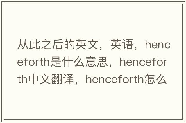 從此之后的英文，英語(yǔ)，henceforth是什么意思，henceforth中文翻譯，henceforth怎么讀、發(fā)音、用法及例句