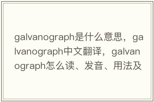 galvanograph是什么意思，galvanograph中文翻譯，galvanograph怎么讀、發(fā)音、用法及例句