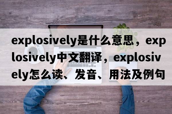 explosively是什么意思，explosively中文翻譯，explosively怎么讀、發(fā)音、用法及例句