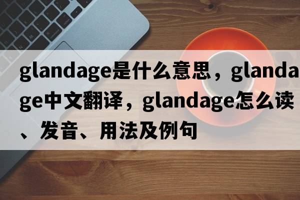 Glandage是什么意思，Glandage中文翻譯，Glandage怎么讀、發(fā)音、用法及例句