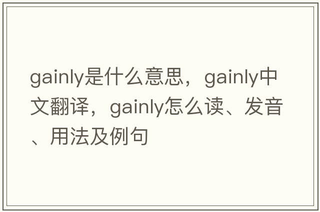 gainly是什么意思，gainly中文翻譯，gainly怎么讀、發(fā)音、用法及例句