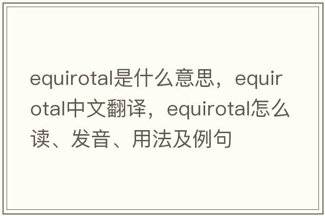equirotal是什么意思，equirotal中文翻譯，equirotal怎么讀、發(fā)音、用法及例句