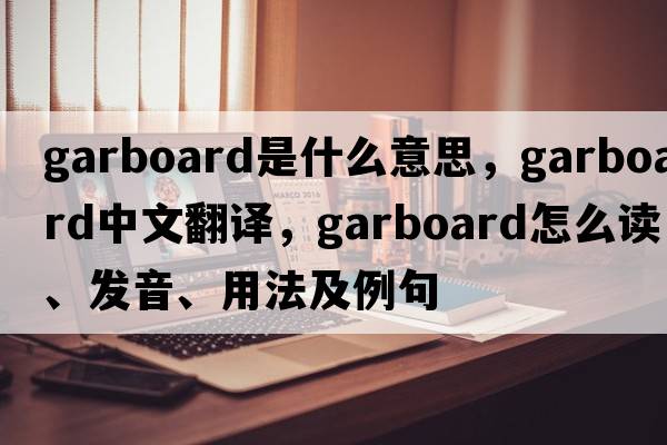 garboard是什么意思，garboard中文翻譯，garboard怎么讀、發(fā)音、用法及例句