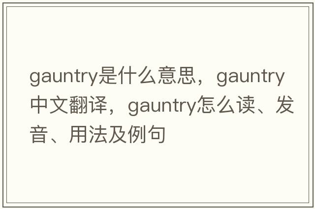 gauntry是什么意思，gauntry中文翻譯，gauntry怎么讀、發(fā)音、用法及例句