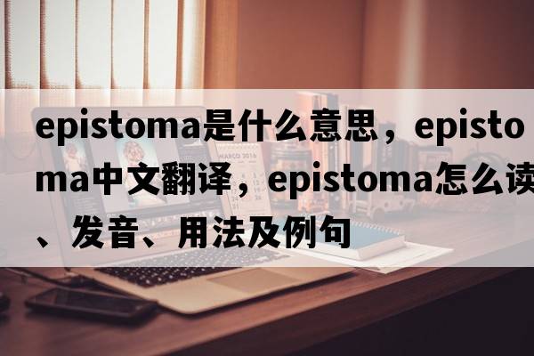 epistoma是什么意思，epistoma中文翻譯，epistoma怎么讀、發(fā)音、用法及例句