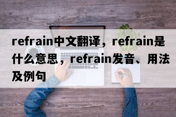 refrain中文翻譯，refrain是什么意思，refrain發(fā)音、用法及例句