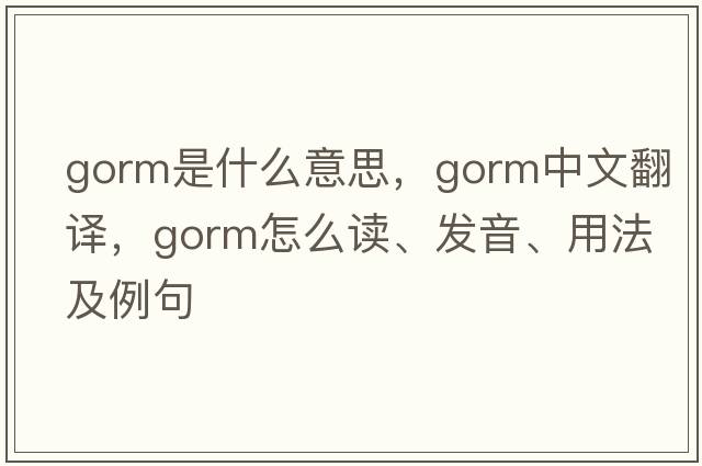 gorm是什么意思，gorm中文翻譯，gorm怎么讀、發(fā)音、用法及例句