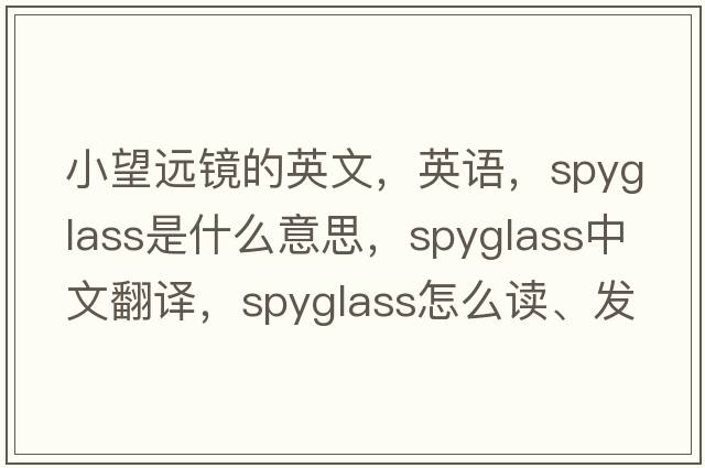 小望遠鏡的英文，英語(yǔ)，spyglass是什么意思，spyglass中文翻譯，spyglass怎么讀、發(fā)音、用法及例句