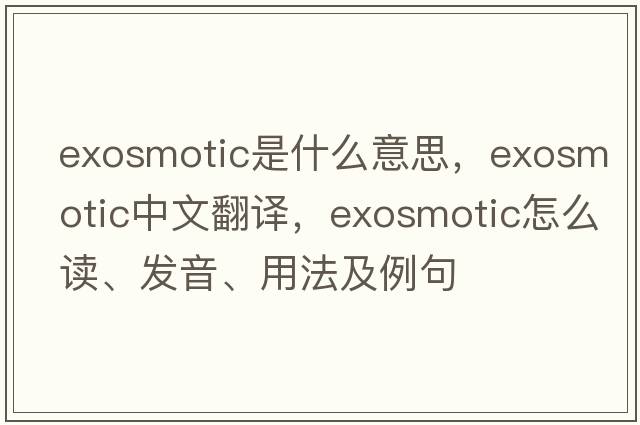 exosmotic是什么意思，exosmotic中文翻譯，exosmotic怎么讀、發(fā)音、用法及例句