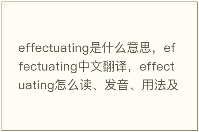 effectuating是什么意思，effectuating中文翻譯，effectuating怎么讀、發(fā)音、用法及例句