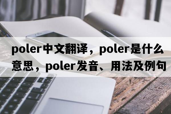 poler中文翻譯，poler是什么意思，poler發(fā)音、用法及例句