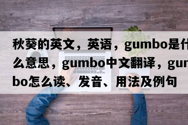 秋葵的英文，英語(yǔ)，gumbo是什么意思，gumbo中文翻譯，gumbo怎么讀、發(fā)音、用法及例句