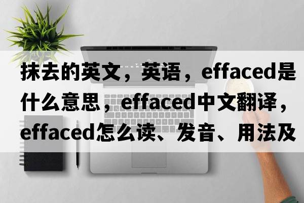 抹去的英文，英語(yǔ)，effaced是什么意思，effaced中文翻譯，effaced怎么讀、發(fā)音、用法及例句