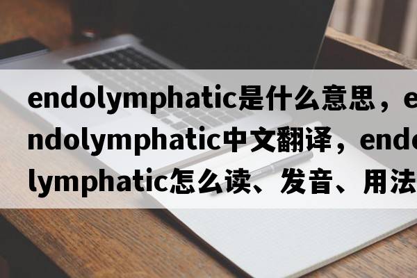 endolymphatic是什么意思，endolymphatic中文翻譯，endolymphatic怎么讀、發(fā)音、用法及例句