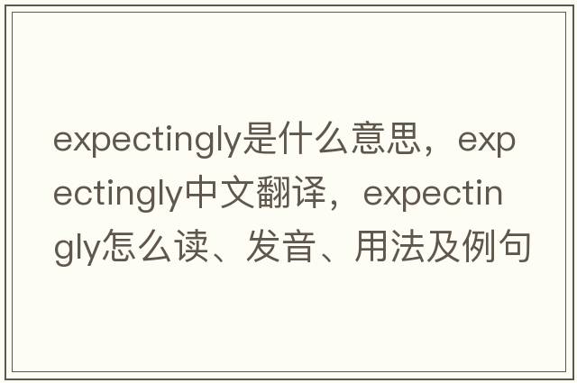 expectingly是什么意思，expectingly中文翻譯，expectingly怎么讀、發(fā)音、用法及例句
