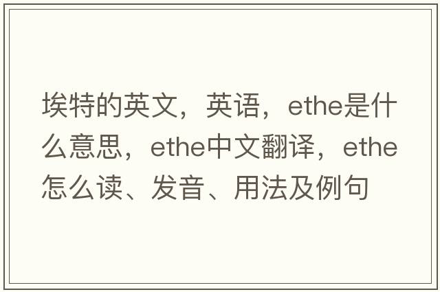 埃特的英文，英語(yǔ)，Ethe是什么意思，Ethe中文翻譯，Ethe怎么讀、發(fā)音、用法及例句