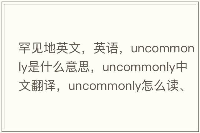 罕見(jiàn)地英文，英語(yǔ)，uncommonly是什么意思，uncommonly中文翻譯，uncommonly怎么讀、發(fā)音、用法及例句