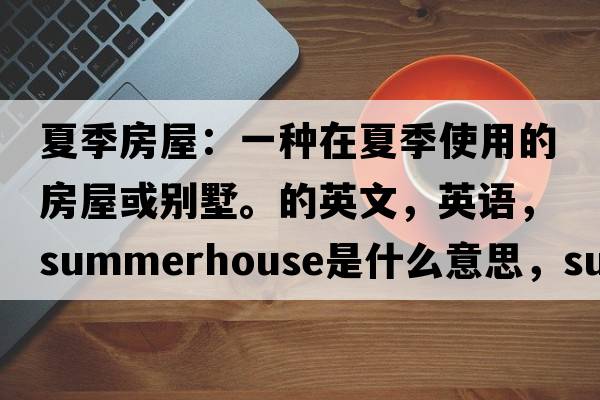 夏季房屋：一種在夏季使用的房屋或別墅。的英文，英語(yǔ)，summerhouse是什么意思，summerhouse中文翻譯，summerhouse怎么讀、發(fā)音、用法及例句