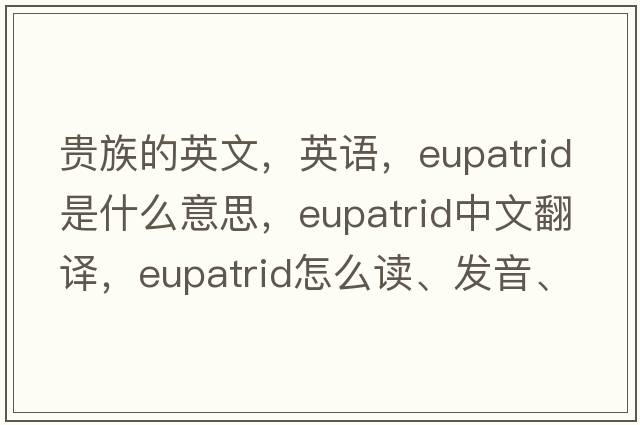 貴族的英文，英語(yǔ)，eupatrid是什么意思，eupatrid中文翻譯，eupatrid怎么讀、發(fā)音、用法及例句