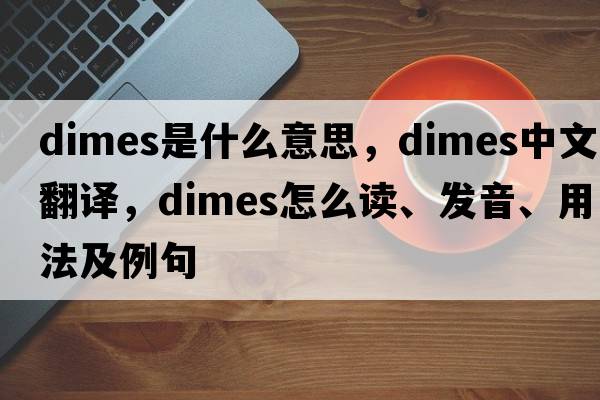 dimes是什么意思，dimes中文翻譯，dimes怎么讀、發(fā)音、用法及例句